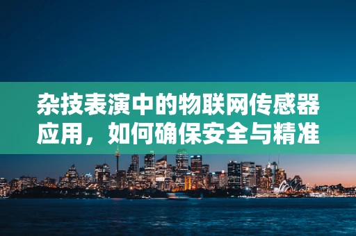 杂技表演中的物联网传感器应用，如何确保安全与精准？
