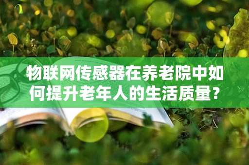 物联网传感器在养老院中如何提升老年人的生活质量？