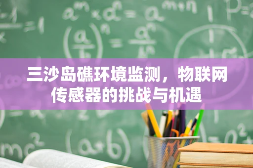 三沙岛礁环境监测，物联网传感器的挑战与机遇