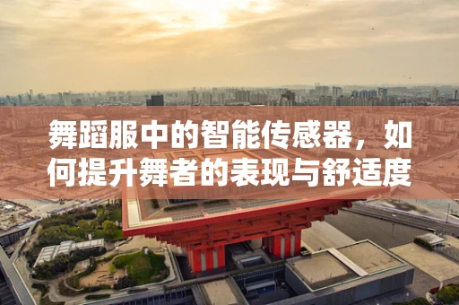 舞蹈服中的智能传感器，如何提升舞者的表现与舒适度？