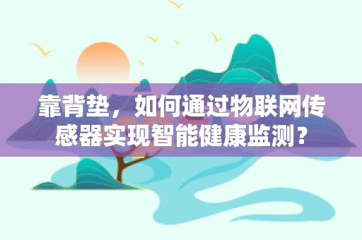 靠背垫，如何通过物联网传感器实现智能健康监测？