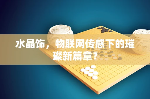 水晶饰，物联网传感下的璀璨新篇章？