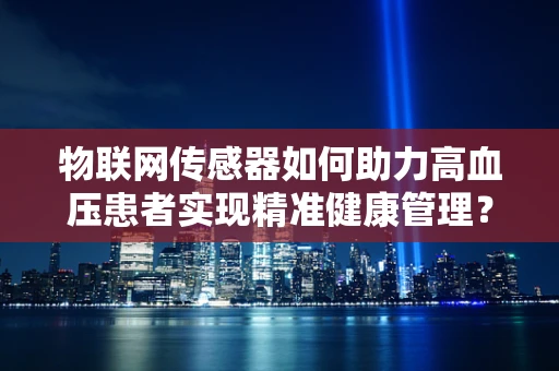 物联网传感器如何助力高血压患者实现精准健康管理？