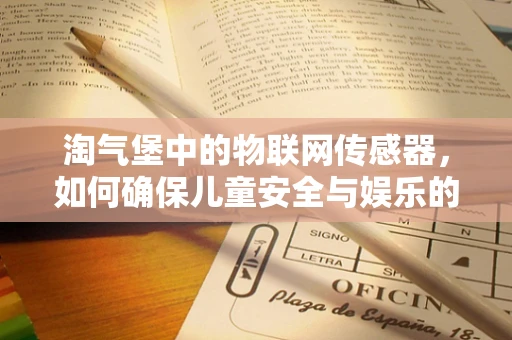 淘气堡中的物联网传感器，如何确保儿童安全与娱乐的完美结合？