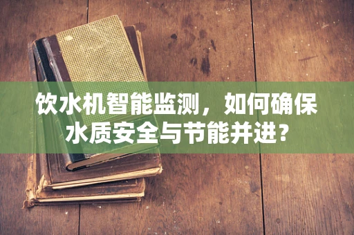 饮水机智能监测，如何确保水质安全与节能并进？