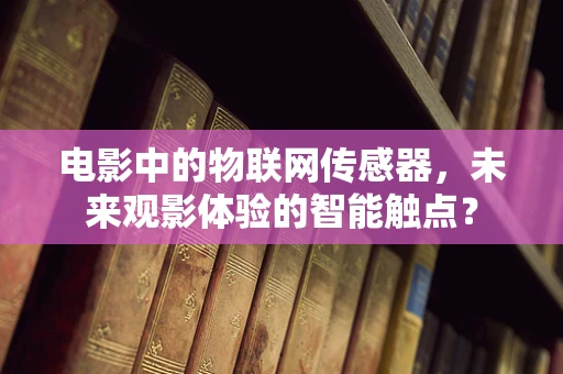 电影中的物联网传感器，未来观影体验的智能触点？