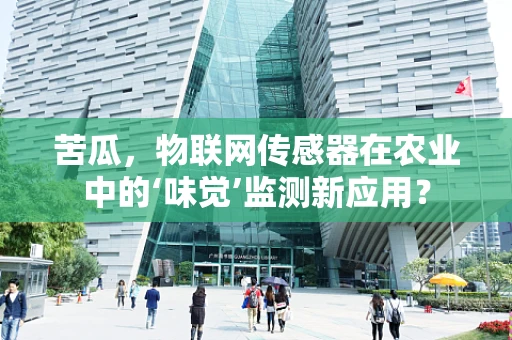 苦瓜，物联网传感器在农业中的‘味觉’监测新应用？
