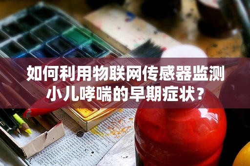 如何利用物联网传感器监测小儿哮喘的早期症状？