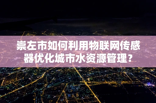 崇左市如何利用物联网传感器优化城市水资源管理？