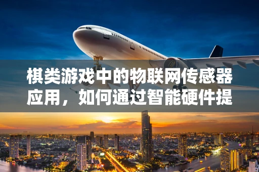 棋类游戏中的物联网传感器应用，如何通过智能硬件提升玩家体验？