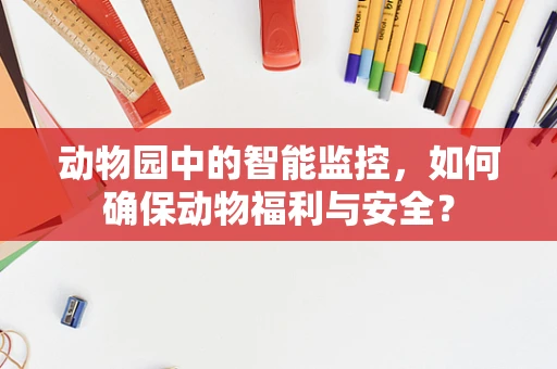 动物园中的智能监控，如何确保动物福利与安全？