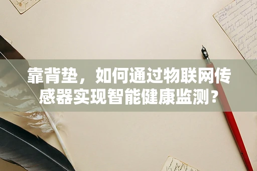 靠背垫，如何通过物联网传感器实现智能健康监测？