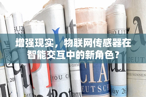 增强现实，物联网传感器在智能交互中的新角色？