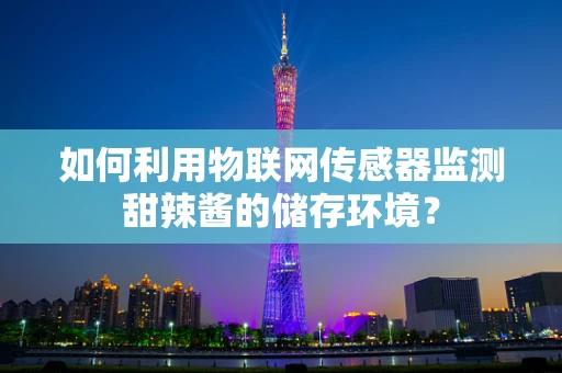 如何利用物联网传感器监测甜辣酱的储存环境？