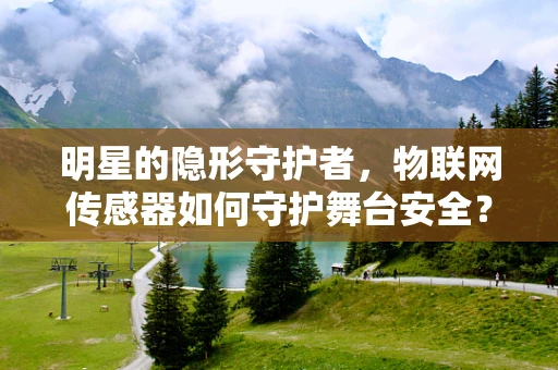 明星的隐形守护者，物联网传感器如何守护舞台安全？