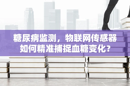糖尿病监测，物联网传感器如何精准捕捉血糖变化？