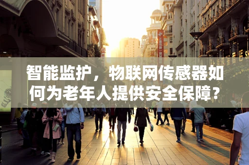 智能监护，物联网传感器如何为老年人提供安全保障？