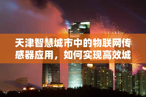 天津智慧城市中的物联网传感器应用，如何实现高效城市管理？