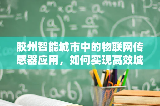 胶州智能城市中的物联网传感器应用，如何实现高效城市管理？