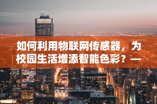 如何利用物联网传感器，为校园生活增添智能色彩？——学生会主席的智慧之问
