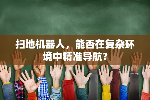 扫地机器人，能否在复杂环境中精准导航？