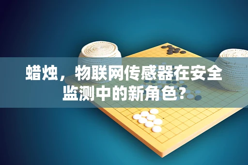 蜡烛，物联网传感器在安全监测中的新角色？