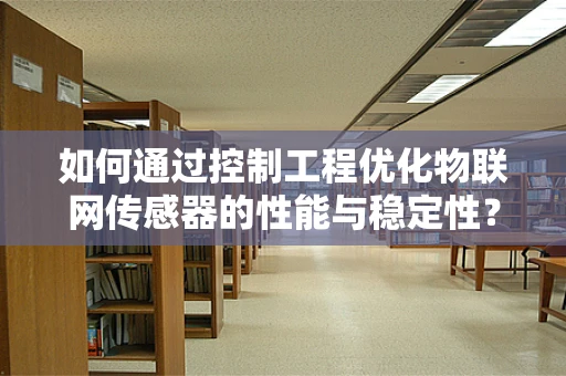 如何通过控制工程优化物联网传感器的性能与稳定性？