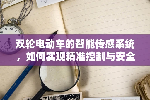 双轮电动车的智能传感系统，如何实现精准控制与安全保障？