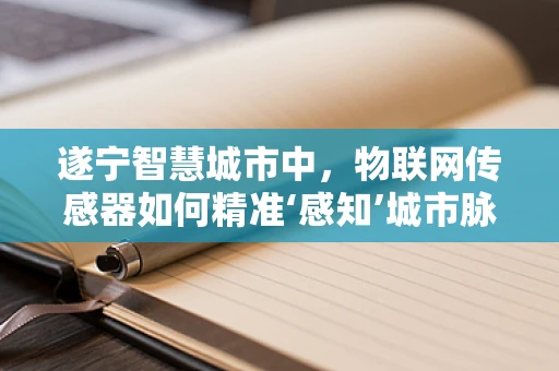 遂宁智慧城市中，物联网传感器如何精准‘感知’城市脉动？