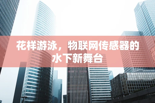 花样游泳，物联网传感器的水下新舞台
