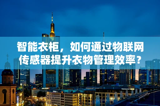 智能衣柜，如何通过物联网传感器提升衣物管理效率？