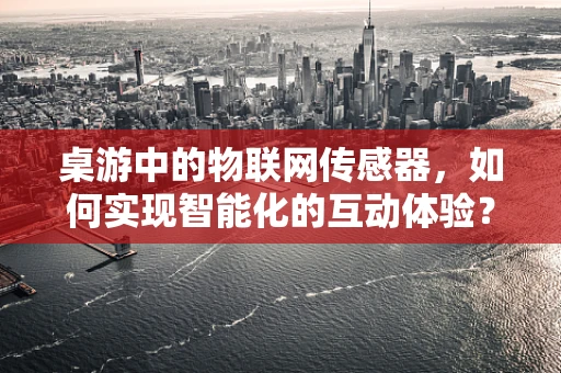 桌游中的物联网传感器，如何实现智能化的互动体验？