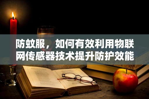 防蚊服，如何有效利用物联网传感器技术提升防护效能？