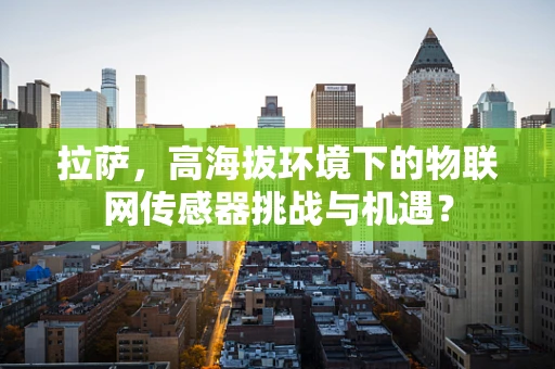 拉萨，高海拔环境下的物联网传感器挑战与机遇？