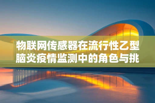 物联网传感器在流行性乙型脑炎疫情监测中的角色与挑战