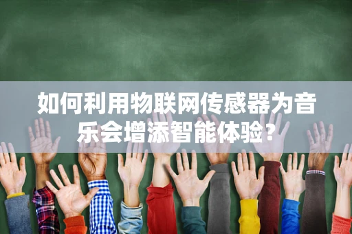 如何利用物联网传感器为音乐会增添智能体验？