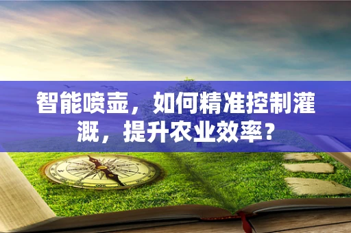 智能喷壶，如何精准控制灌溉，提升农业效率？