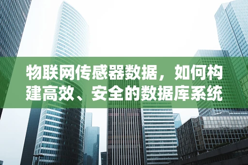 物联网传感器数据，如何构建高效、安全的数据库系统？