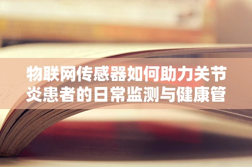 物联网传感器如何助力关节炎患者的日常监测与健康管理？