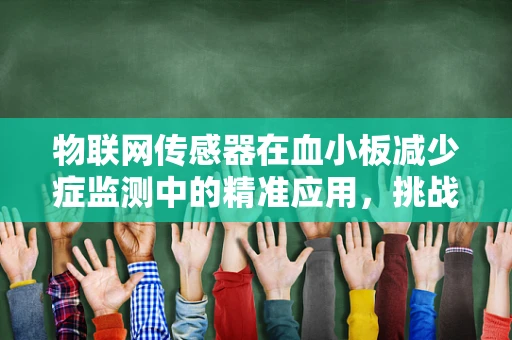 物联网传感器在血小板减少症监测中的精准应用，挑战与机遇？
