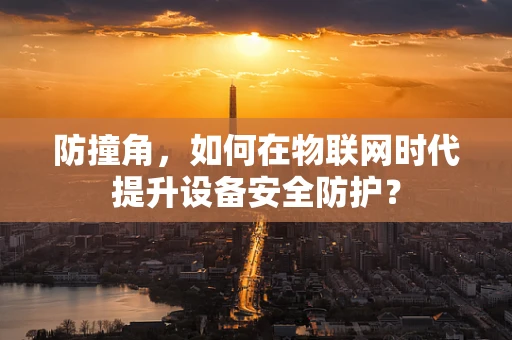 防撞角，如何在物联网时代提升设备安全防护？