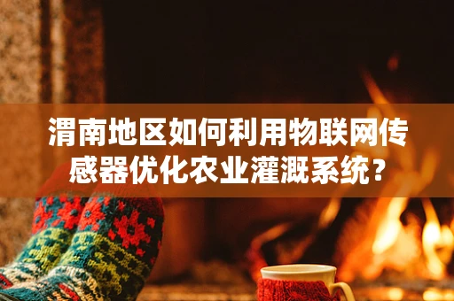 渭南地区如何利用物联网传感器优化农业灌溉系统？