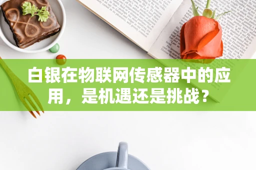 白银在物联网传感器中的应用，是机遇还是挑战？