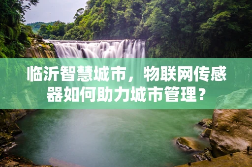 临沂智慧城市，物联网传感器如何助力城市管理？