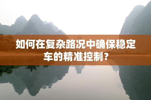 如何在复杂路况中确保稳定车的精准控制？