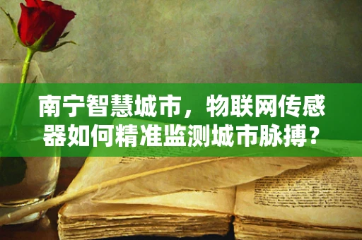 南宁智慧城市，物联网传感器如何精准监测城市脉搏？