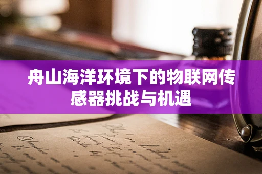 舟山海洋环境下的物联网传感器挑战与机遇