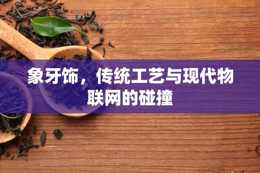象牙饰，传统工艺与现代物联网的碰撞