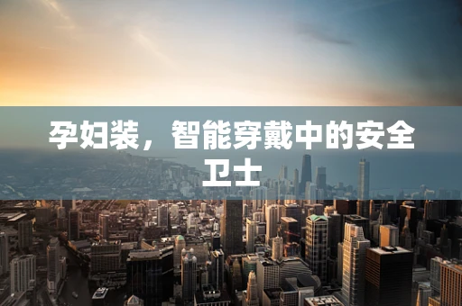 孕妇装，智能穿戴中的安全卫士