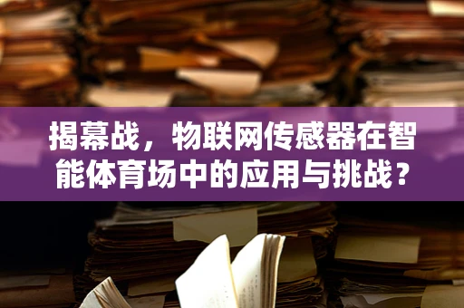 揭幕战，物联网传感器在智能体育场中的应用与挑战？